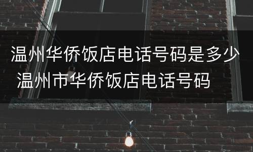 温州华侨饭店电话号码是多少 温州市华侨饭店电话号码