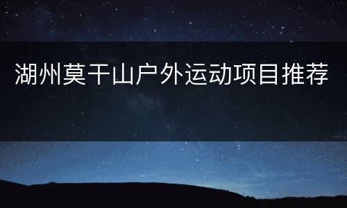 湖州莫干山户外运动项目推荐