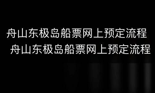 舟山东极岛船票网上预定流程 舟山东极岛船票网上预定流程