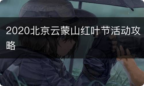 2020北京云蒙山红叶节活动攻略