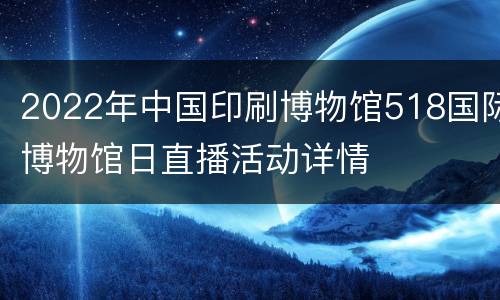 2022年中国印刷博物馆518国际博物馆日直播活动详情