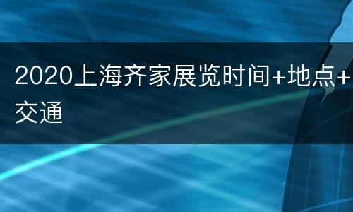 2020上海齐家展览时间+地点+交通