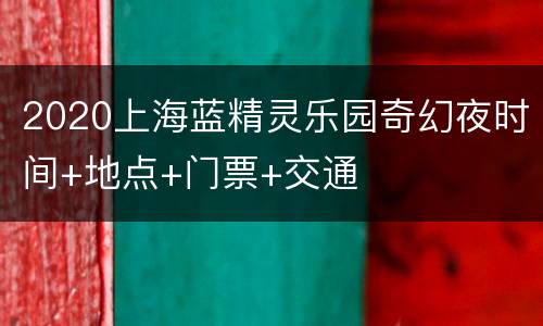 2020上海蓝精灵乐园奇幻夜时间+地点+门票+交通