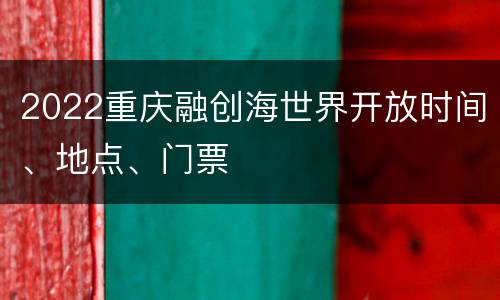 2022重庆融创海世界开放时间、地点、门票