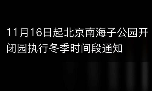 11月16日起北京南海子公园开闭园执行冬季时间段通知