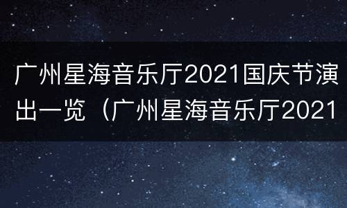 广州星海音乐厅2021国庆节演出一览（广州星海音乐厅2021国庆节演出一览图）