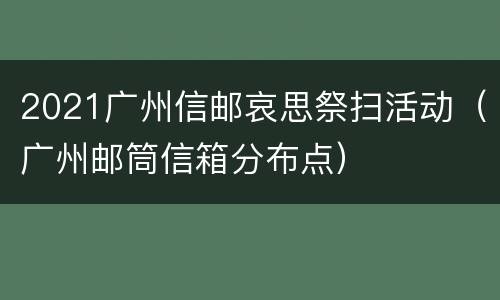 2021广州信邮哀思祭扫活动（广州邮筒信箱分布点）