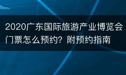 2020广东国际旅游产业博览会门票怎么预约？附预约指南