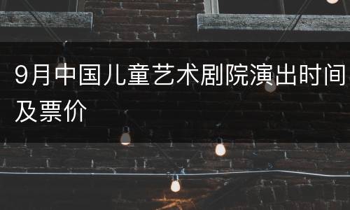 9月中国儿童艺术剧院演出时间及票价