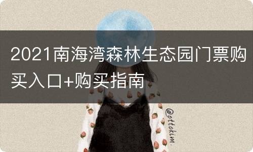 2021南海湾森林生态园门票购买入口+购买指南