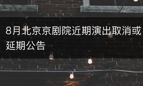 8月北京京剧院近期演出取消或延期公告