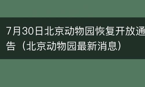 7月30日北京动物园恢复开放通告（北京动物园最新消息）