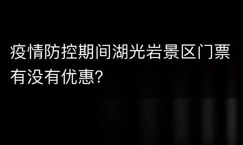 疫情防控期间湖光岩景区门票有没有优惠？