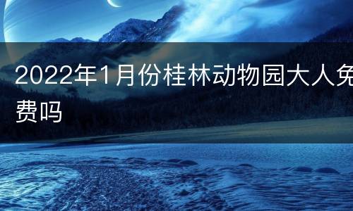 2022年1月份桂林动物园大人免费吗