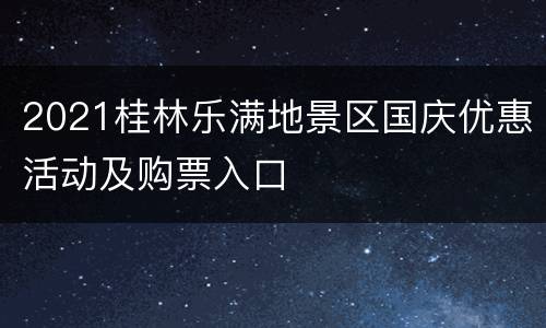 2021桂林乐满地景区国庆优惠活动及购票入口