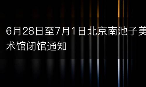 6月28日至7月1日北京南池子美术馆闭馆通知