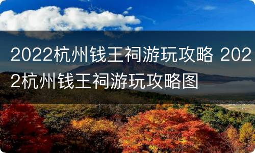 2022杭州钱王祠游玩攻略 2022杭州钱王祠游玩攻略图