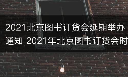 2021北京图书订货会延期举办通知 2021年北京图书订货会时间