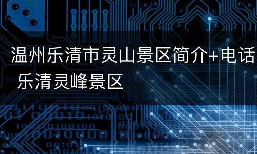 温州乐清市灵山景区简介+电话 乐清灵峰景区