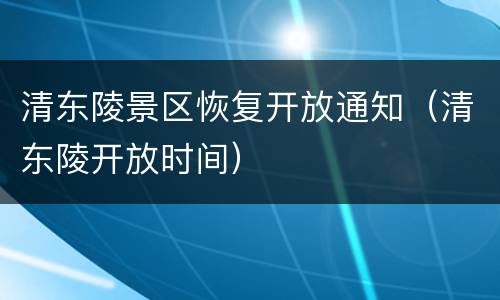 清东陵景区恢复开放通知（清东陵开放时间）