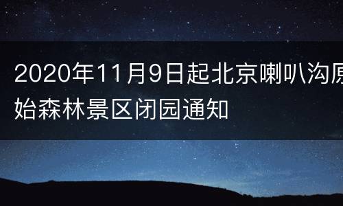 2020年11月9日起北京喇叭沟原始森林景区闭园通知