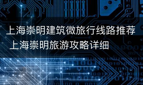 上海崇明建筑微旅行线路推荐 上海崇明旅游攻略详细