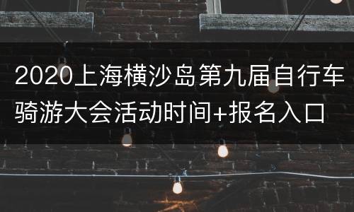 2020上海横沙岛第九届自行车骑游大会活动时间+报名入口