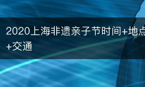 2020上海非遗亲子节时间+地点+交通