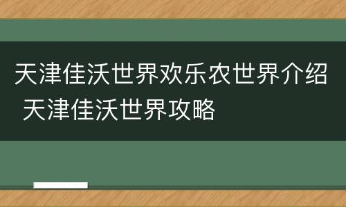 天津佳沃世界欢乐农世界介绍 天津佳沃世界攻略