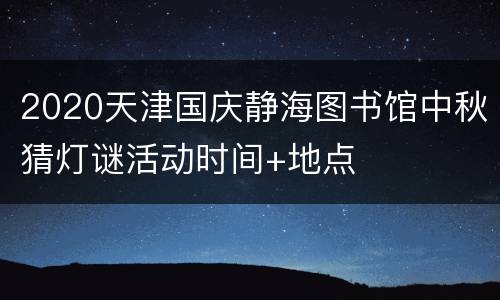 2020天津国庆静海图书馆中秋猜灯谜活动时间+地点