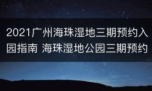 2021广州海珠湿地三期预约入园指南 海珠湿地公园三期预约