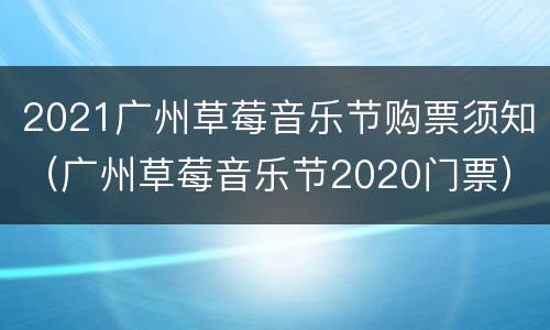 2021广州草莓音乐节购票须知（广州草莓音乐节2020门票）