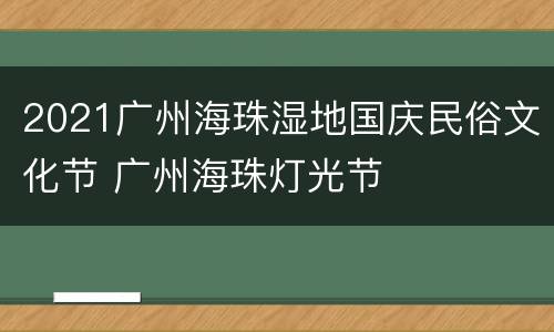 2021广州海珠湿地国庆民俗文化节 广州海珠灯光节