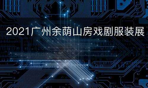 2021广州余荫山房戏剧服装展