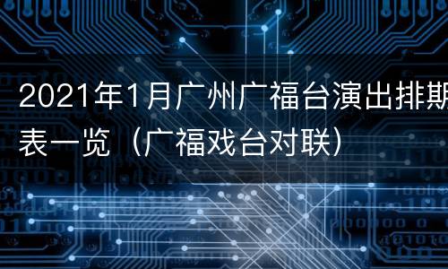 2021年1月广州广福台演出排期表一览（广福戏台对联）