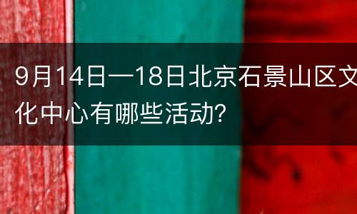 9月14日—18日北京石景山区文化中心有哪些活动？