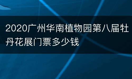 2020广州华南植物园第八届牡丹花展门票多少钱