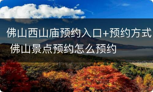 佛山西山庙预约入口+预约方式 佛山景点预约怎么预约