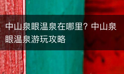 中山泉眼温泉在哪里? 中山泉眼温泉游玩攻略