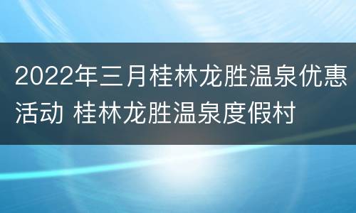 2022年三月桂林龙胜温泉优惠活动 桂林龙胜温泉度假村