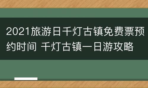 2021旅游日千灯古镇免费票预约时间 千灯古镇一日游攻略