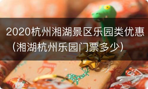 2020杭州湘湖景区乐园类优惠（湘湖杭州乐园门票多少）
