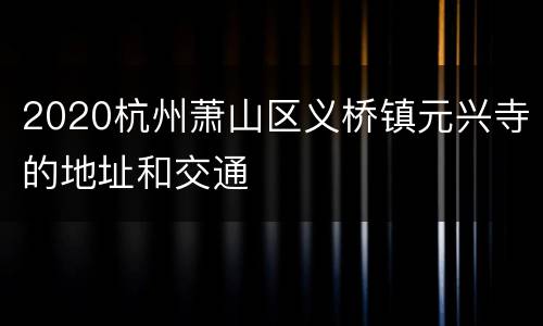 2020杭州萧山区义桥镇元兴寺的地址和交通