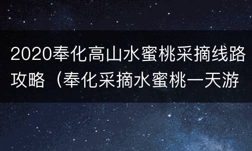 2020奉化高山水蜜桃采摘线路攻略（奉化采摘水蜜桃一天游）