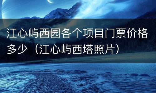 江心屿西园各个项目门票价格多少（江心屿西塔照片）