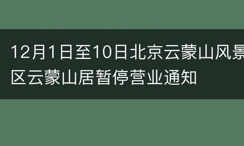 12月1日至10日北京云蒙山风景区云蒙山居暂停营业通知