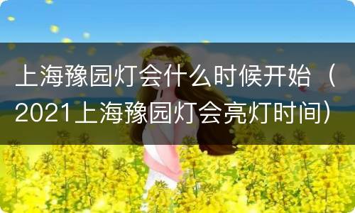 上海豫园灯会什么时候开始（2021上海豫园灯会亮灯时间）