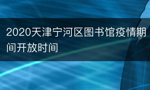 2020天津宁河区图书馆疫情期间开放时间