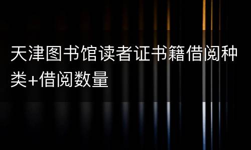 天津图书馆读者证书籍借阅种类+借阅数量