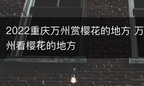 2022重庆万州赏樱花的地方 万州看樱花的地方